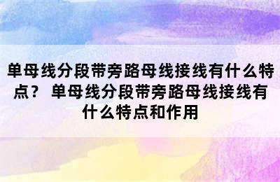 单母线分段带旁路母线接线有什么特点？ 单母线分段带旁路母线接线有什么特点和作用